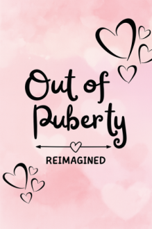 Out of Puberty: Reimagined
