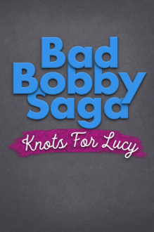 Bad Bobby Saga: Knots For Lucy