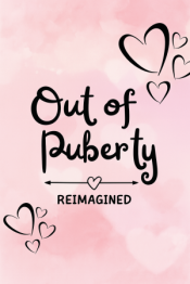 Out of Puberty: Reimagined