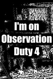 I'm on Observation Duty 4