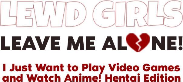 Lewd Girls, Leave Me Alone! I Just Want to Play Video Games and Watch Anime! - Hentai Edition