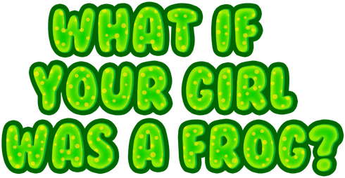 What if your girl was a frog?