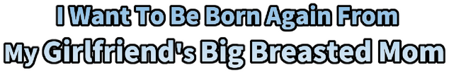 I Want To Be Born Again From My Girlfriend's Big Breasted Mom