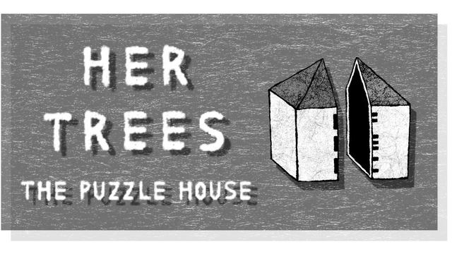 HER TREES: THE PUZZLE HOUSE