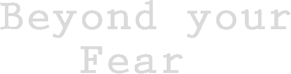 Beyond your Fear