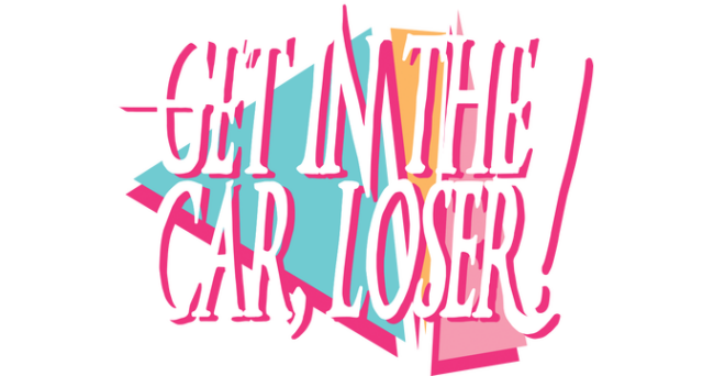 Get In The Car, Loser!