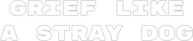 Grief like a stray dog