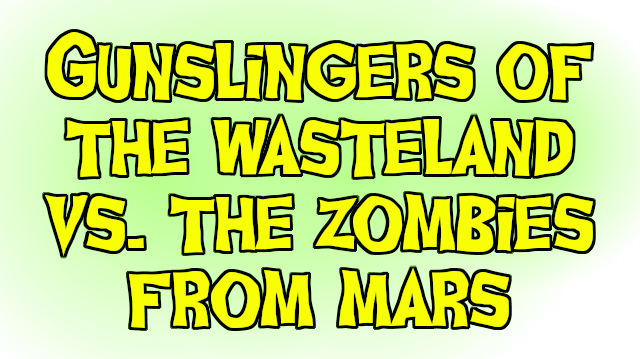 Gunslingers of the Wasteland vs. The Zombies From Mars