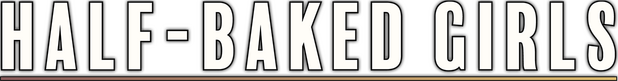 HALF-BAKED GIRLS