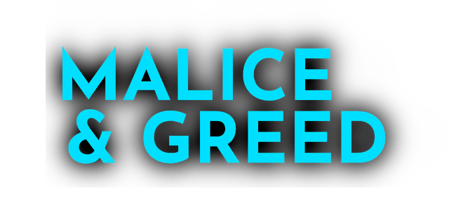 Malice and Greed