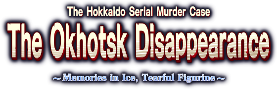 The Hokkaido Serial Murder Case The Okhotsk Disappearance ~Memories in Ice, Tearful Figurine~