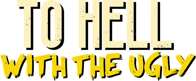To Hell With The Ugly