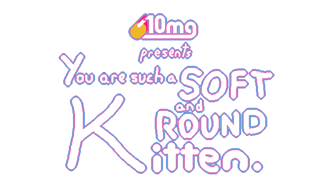 10mg: You are such a Soft and Round Kitten.