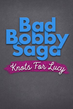 Bad Bobby Saga: Knots For Lucy