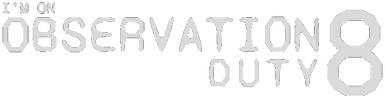I'm on Observation Duty 8