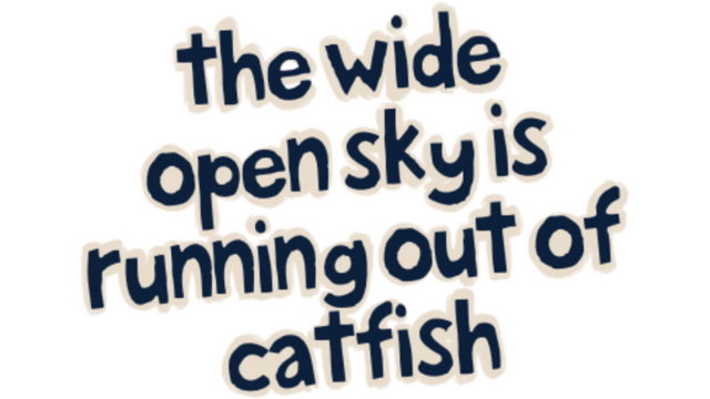 The Wide Open Sky is Running out of Catfish