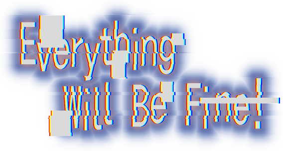 Everything Will Be Fine!